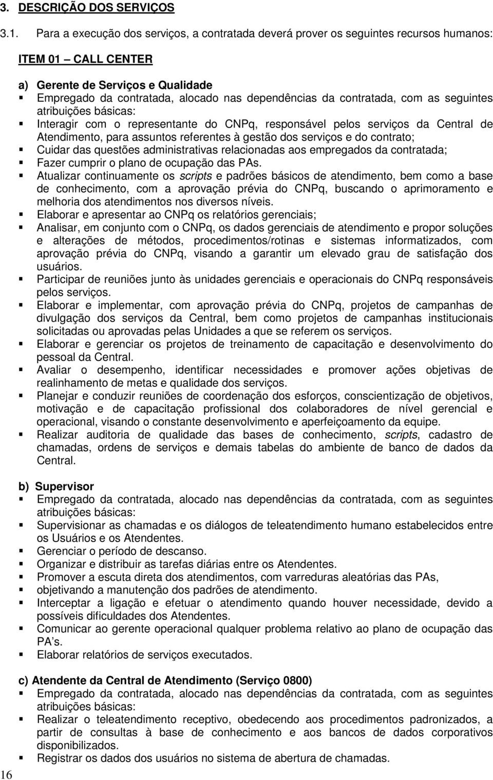 contratada, com as seguintes atribuições básicas: Interagir com o representante do CNPq, responsável pelos serviços da Central de Atendimento, para assuntos referentes à gestão dos serviços e do