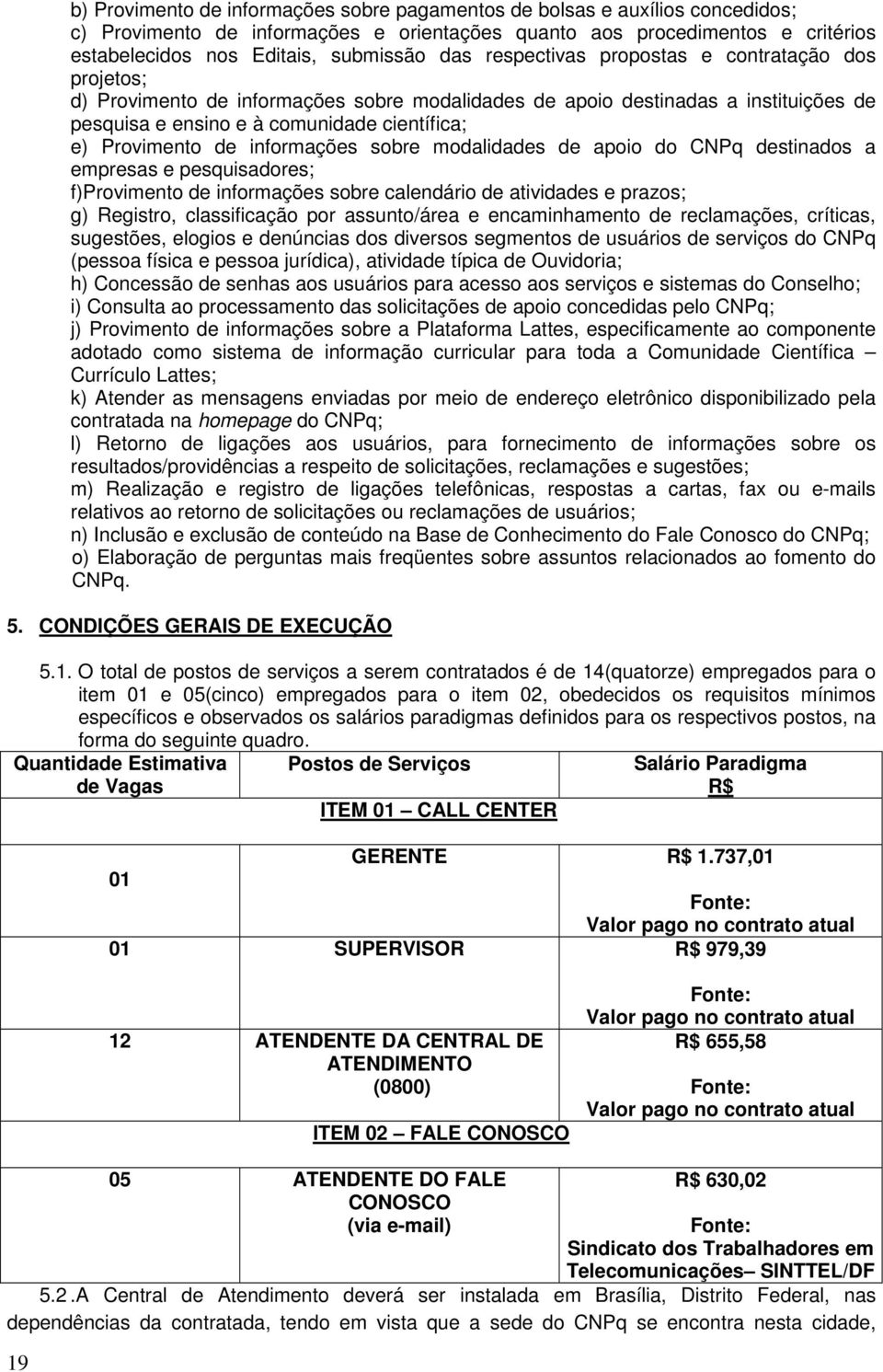 informações sobre modalidades de apoio do CNPq destinados a empresas e pesquisadores; f)provimento de informações sobre calendário de atividades e prazos; g) Registro, classificação por assunto/área