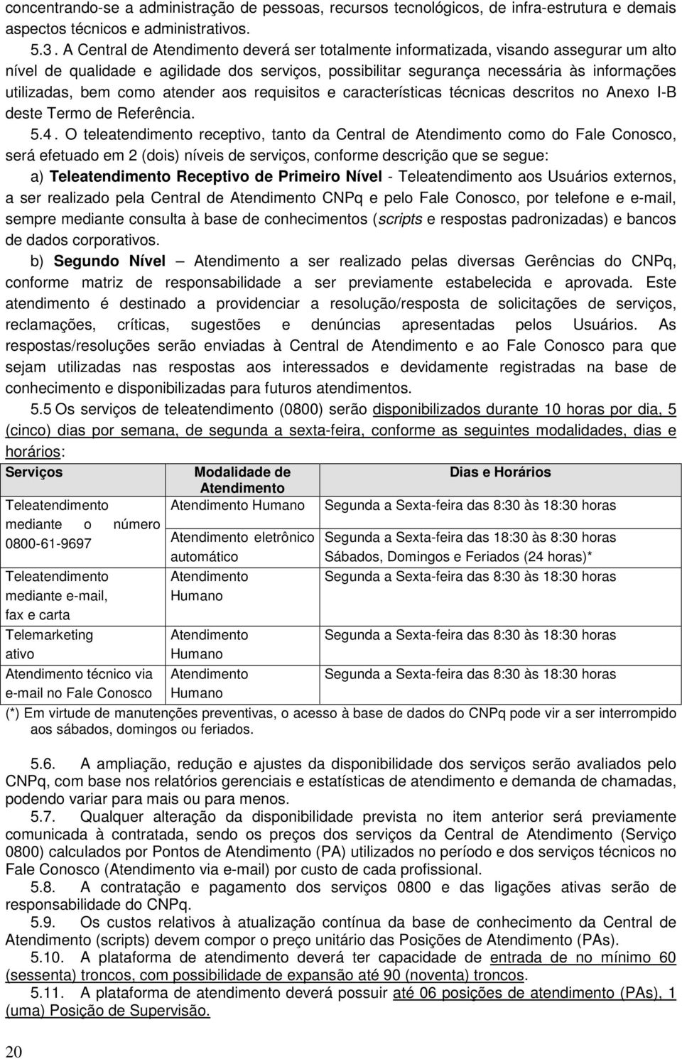 como atender aos requisitos e características técnicas descritos no Anexo I-B deste Termo de Referência. 5.4.