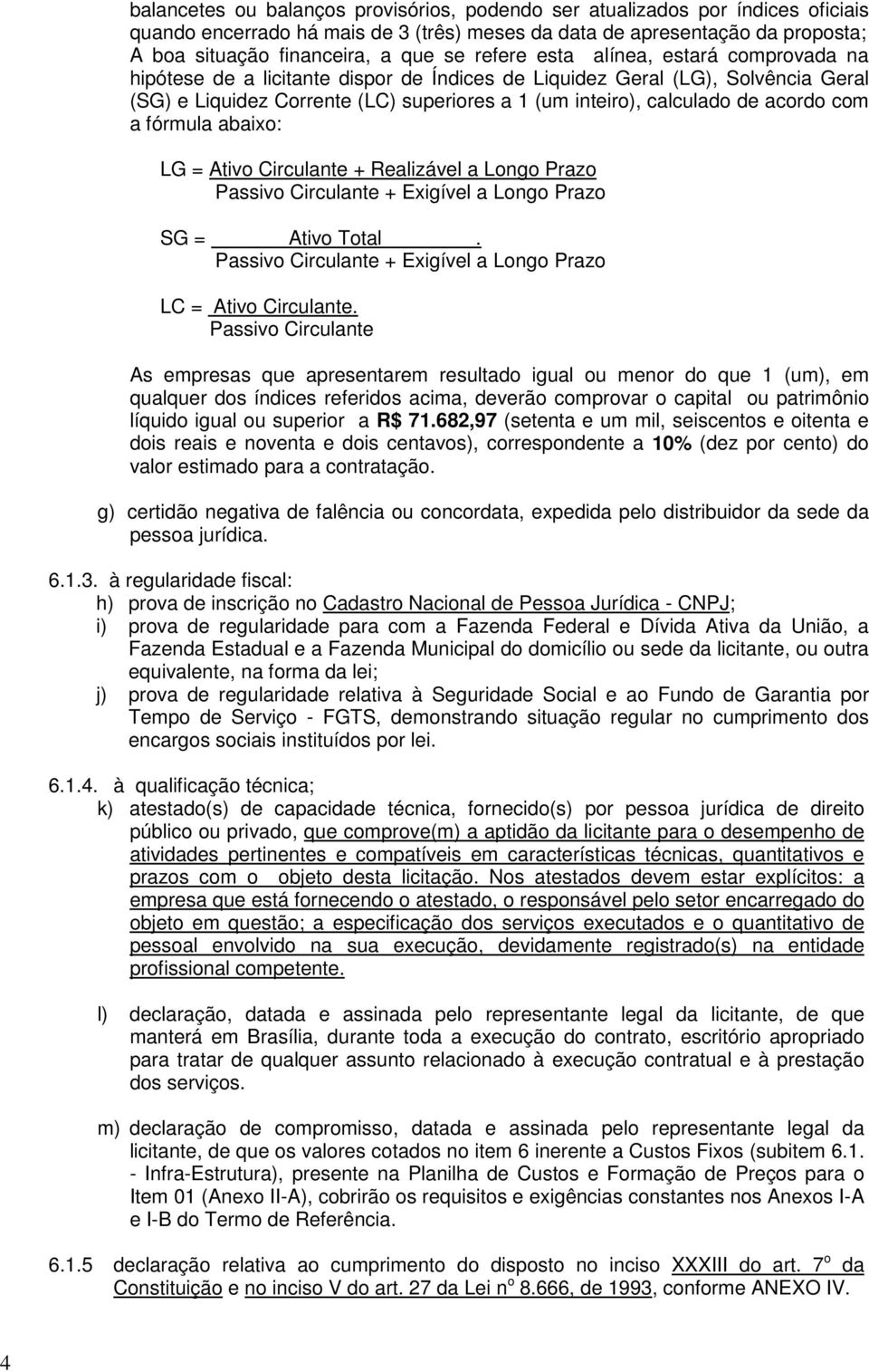 acordo com a fórmula abaixo: LG = Ativo Circulante + Realizável a Longo Prazo Passivo Circulante + Exigível a Longo Prazo SG = Ativo Total.