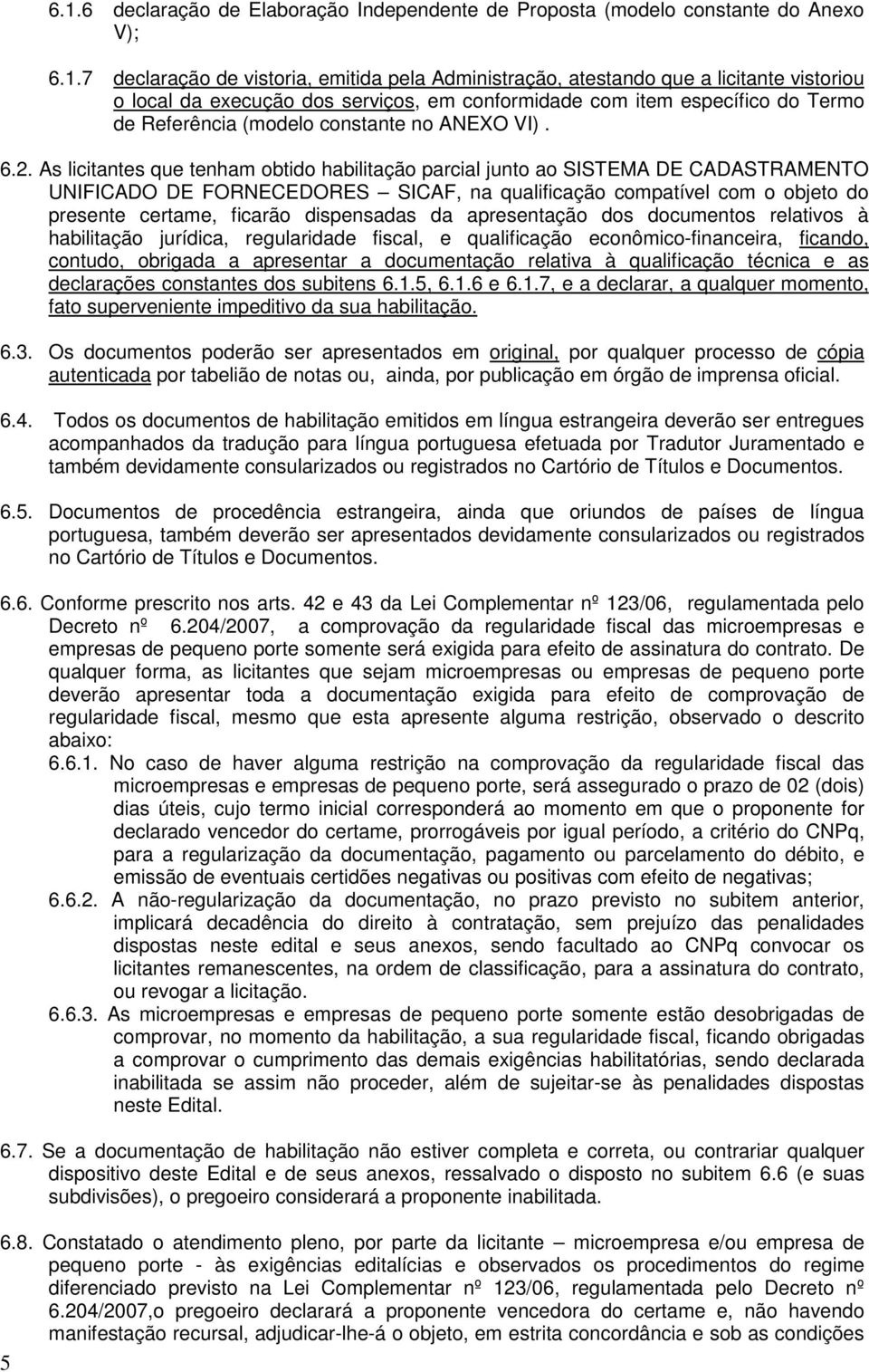 As licitantes que tenham obtido habilitação parcial junto ao SISTEMA DE CADASTRAMENTO UNIFICADO DE FORNECEDORES SICAF, na qualificação compatível com o objeto do presente certame, ficarão dispensadas