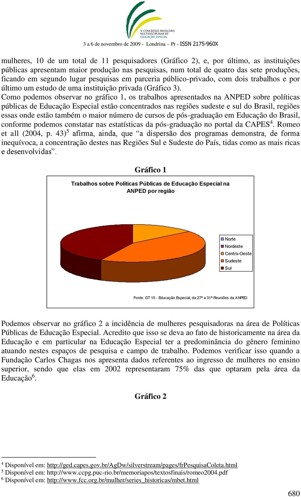 Como podemos observar no gráfico 1, os trabalhos apresentados na ANPED sobre políticas públicas de Educação Especial estão concentrados nas regiões sudeste e sul do Brasil, regiões essas onde estão