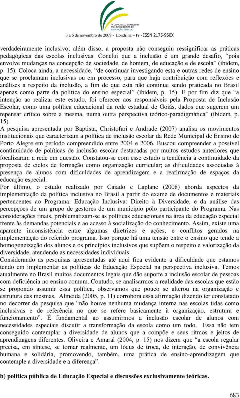 Coloca ainda, a necessidade, de continuar investigando esta e outras redes de ensino que se proclamam inclusivas ou em processo, para que haja contribuição com reflexões e análises a respeito da