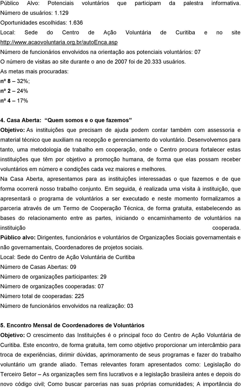 asp Número de funcionários envolvidos na orientação aos potenciais voluntários: 07 O número de visitas ao site durante o ano de 2007 foi de 20.333 usuários.