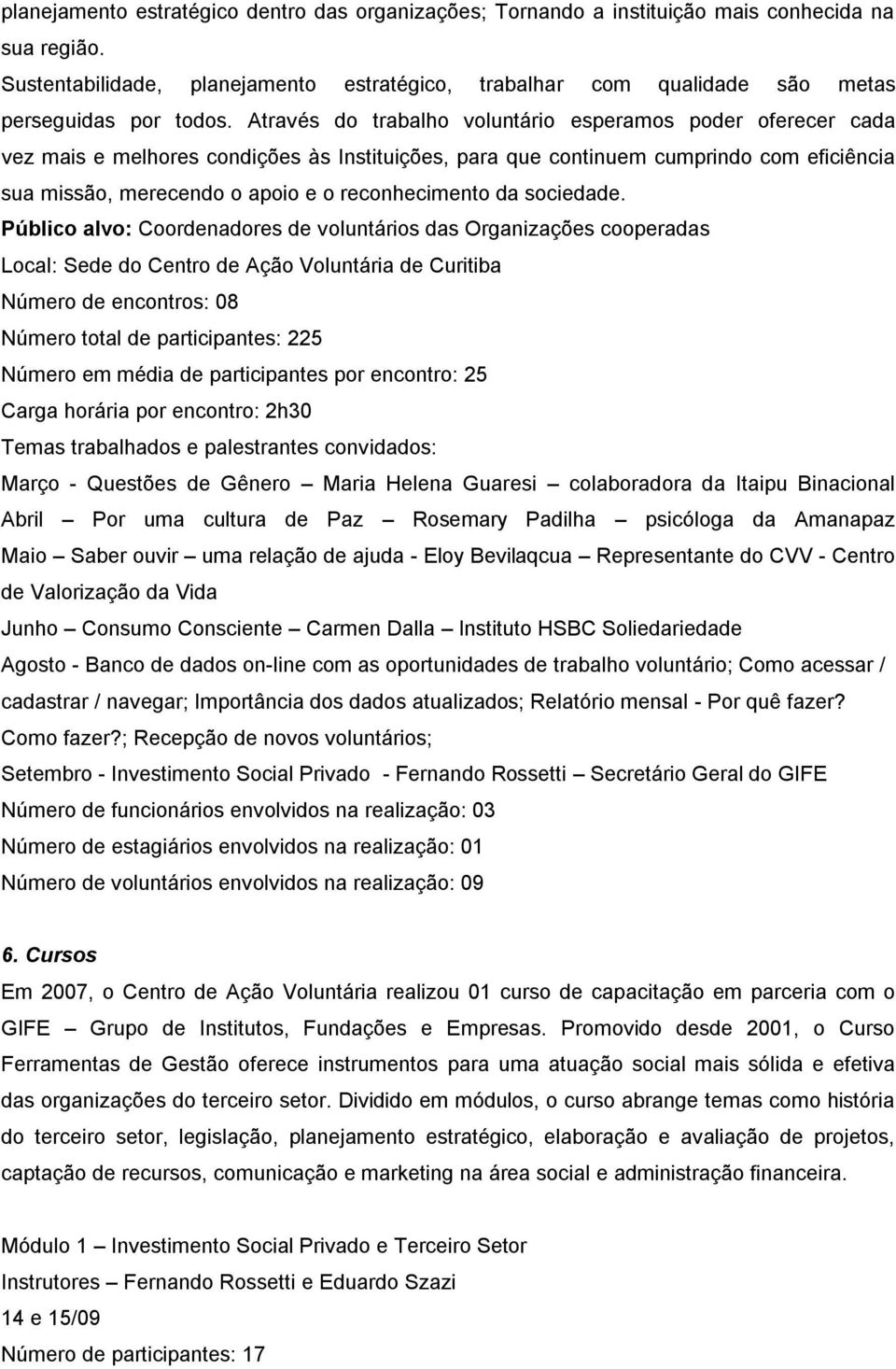 Através do trabalho voluntário esperamos poder oferecer cada vez mais e melhores condições às Instituições, para que continuem cumprindo com eficiência sua missão, merecendo o apoio e o