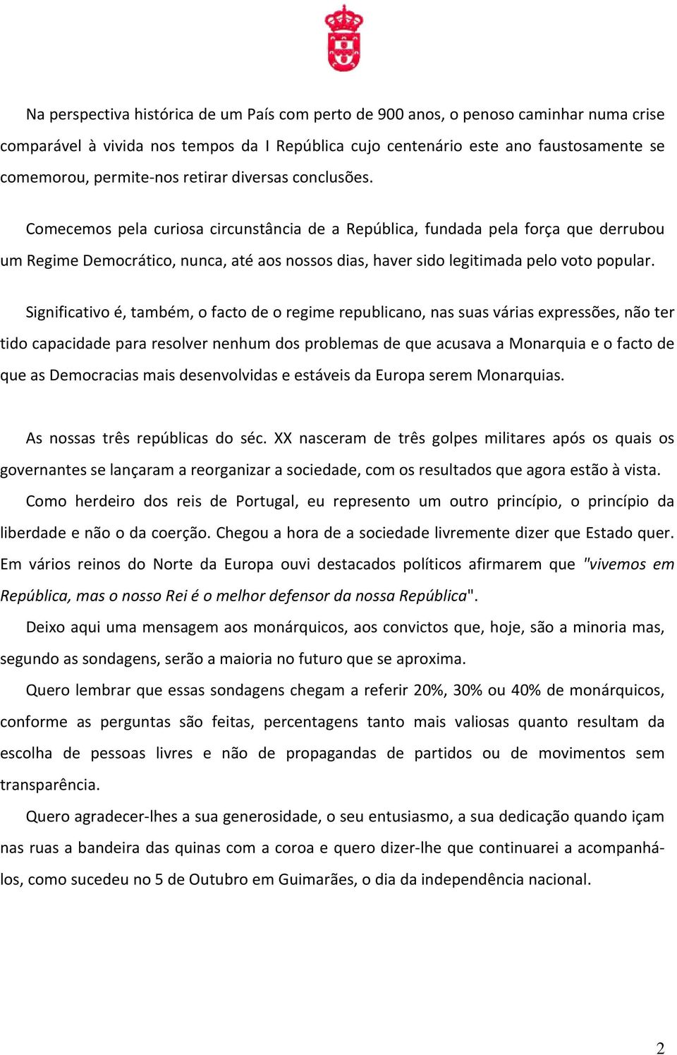 Comecemos pela curiosa circunstância de a República, fundada pela força que derrubou um Regime Democrático, nunca, até aos nossos dias, haver sido legitimada pelo voto popular.