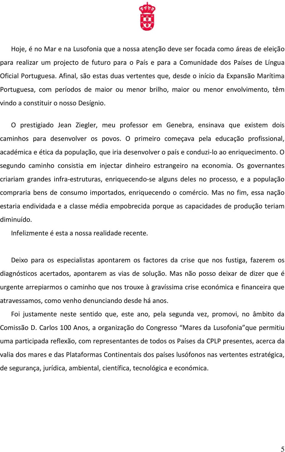 O prestigiado Jean Ziegler, meu professor em Genebra, ensinava que existem dois caminhos para desenvolver os povos.