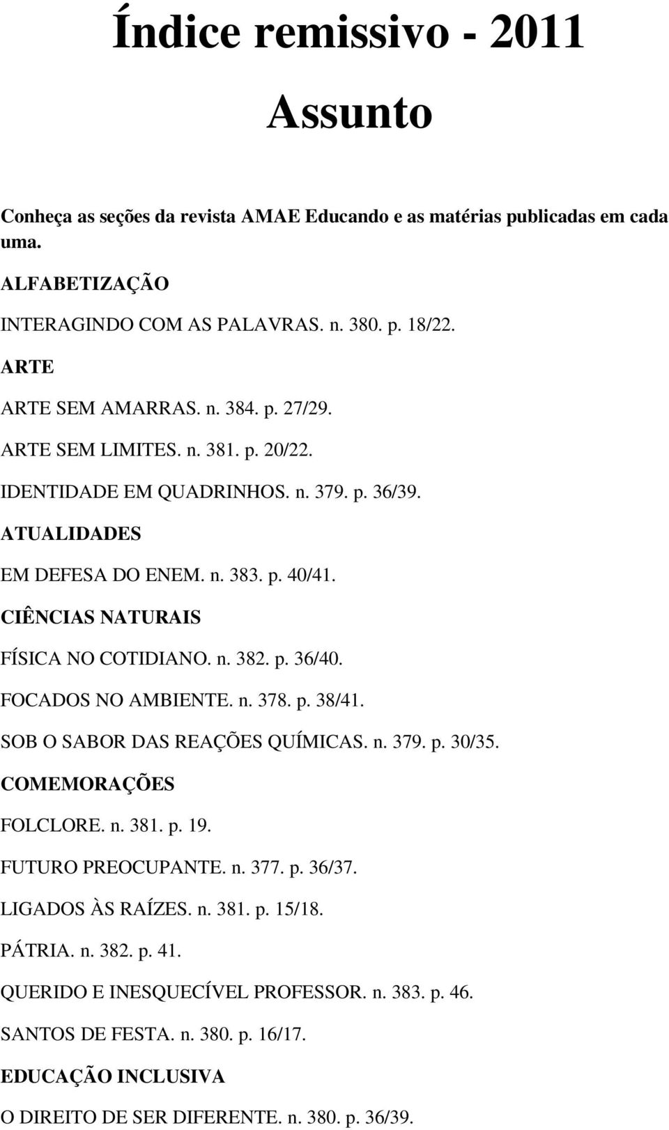 CIÊNCIAS NATURAIS FÍSICA NO COTIDIANO. n. 382. p. 36/40. FOCADOS NO AMBIENTE. n. 378. p. 38/41. SOB O SABOR DAS REAÇÕES QUÍMICAS. n. 379. p. 30/35. COMEMORAÇÕES FOLCLORE. n. 381. p. 19.