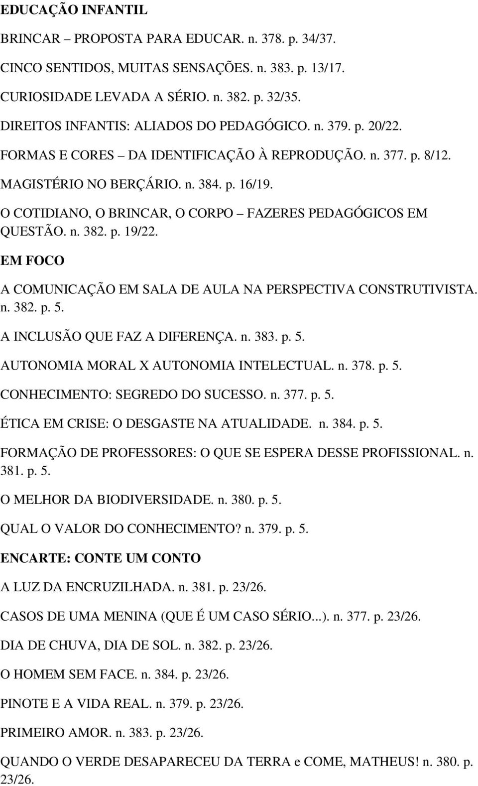 O COTIDIANO, O BRINCAR, O CORPO FAZERES PEDAGÓGICOS EM QUESTÃO. n. 382. p. 19/22. EM FOCO A COMUNICAÇÃO EM SALA DE AULA NA PERSPECTIVA CONSTRUTIVISTA. n. 382. p. 5. A INCLUSÃO QUE FAZ A DIFERENÇA. n. 383.