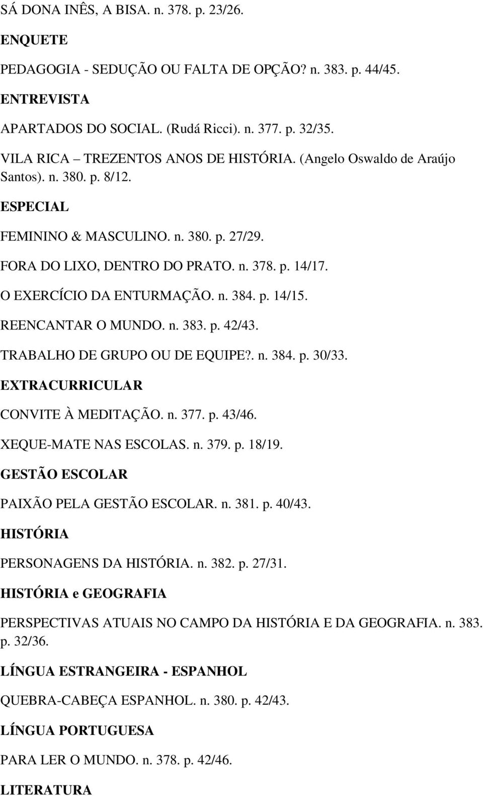 O EXERCÍCIO DA ENTURMAÇÃO. n. 384. p. 14/15. REENCANTAR O MUNDO. n. 383. p. 42/43. TRABALHO DE GRUPO OU DE EQUIPE?. n. 384. p. 30/33. EXTRACURRICULAR CONVITE À MEDITAÇÃO. n. 377. p. 43/46.