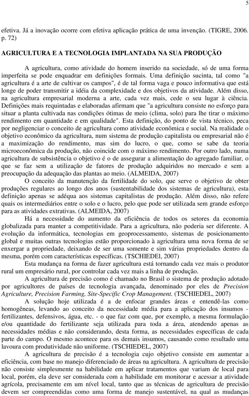 72) AGRICULTURA E A TECNOLOGIA IMPLANTADA NA SUA PRODUÇÃO A agricultura, como atividade do homem inserido na sociedade, só de uma forma imperfeita se pode enquadrar em definições formais.