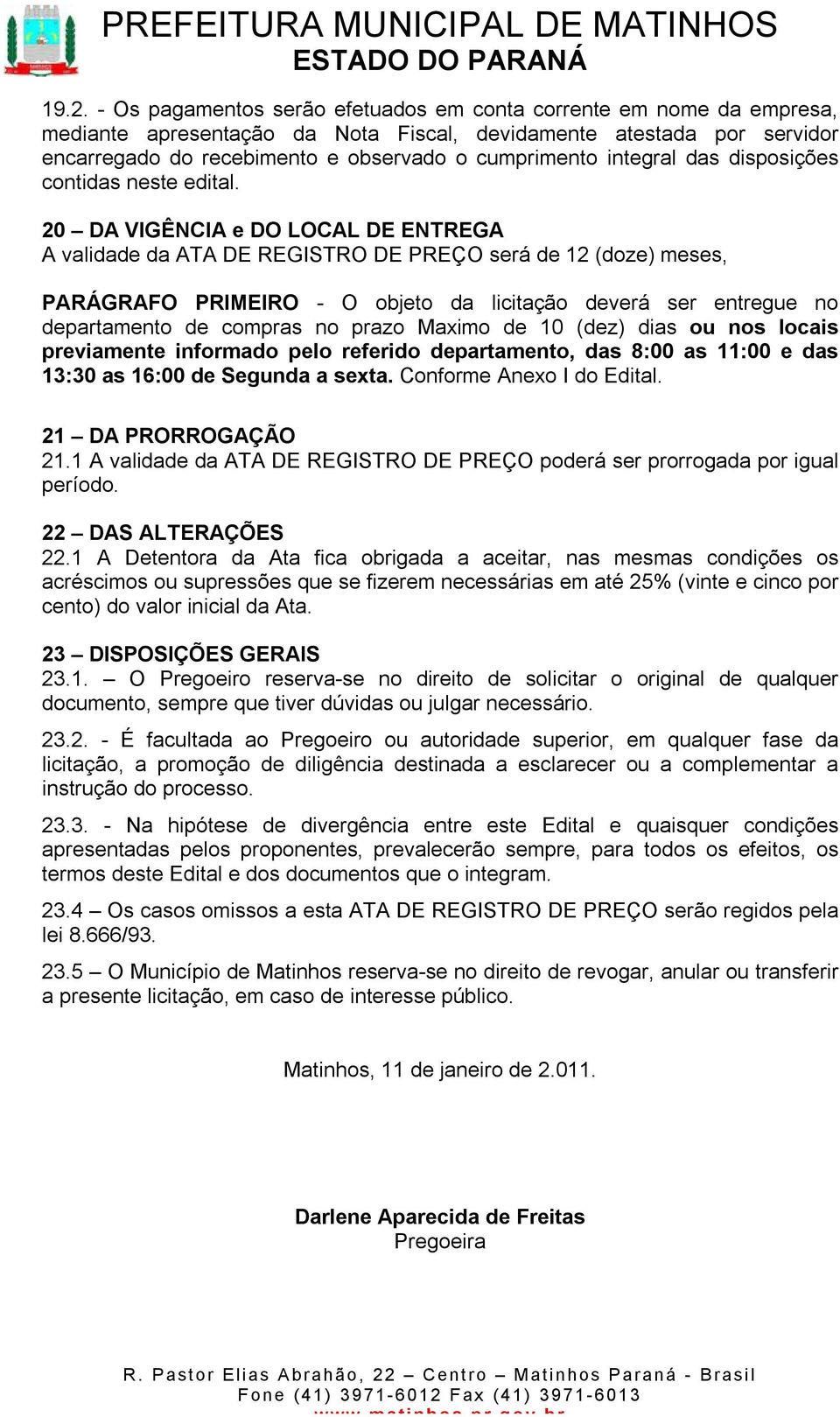 20 DA VIGÊNCIA e DO LOCAL DE ENTREGA A validade da ATA DE REGISTRO DE PREÇO será de 12 (doze) meses, PARÁGRAFO PRIMEIRO - O objeto da licitação deverá ser entregue no departamento de compras no prazo