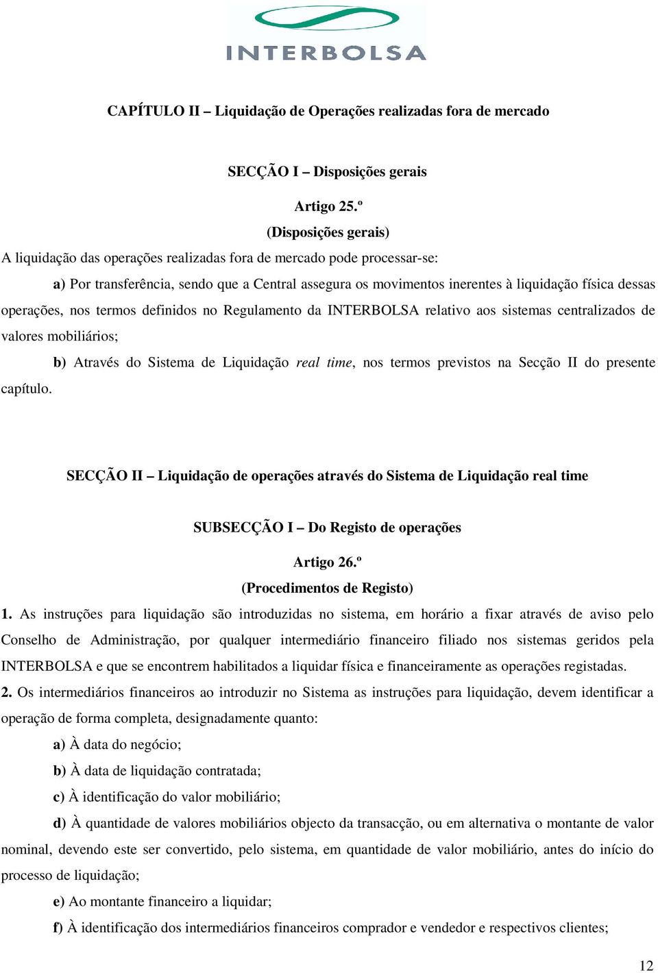 operações, nos termos definidos no Regulamento da INTERBOLSA relativo aos sistemas centralizados de valores mobiliários; b) Através do Sistema de Liquidação real time, nos termos previstos na Secção