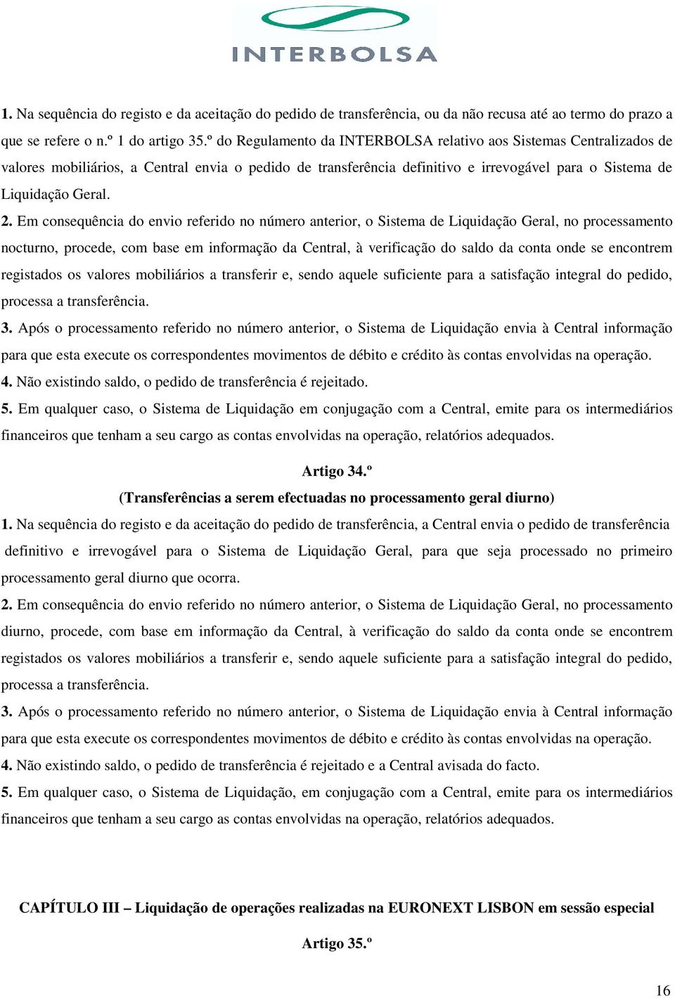 Em consequência do envio referido no número anterior, o Sistema de Liquidação Geral, no processamento nocturno, procede, com base em informação da Central, à verificação do saldo da conta onde se