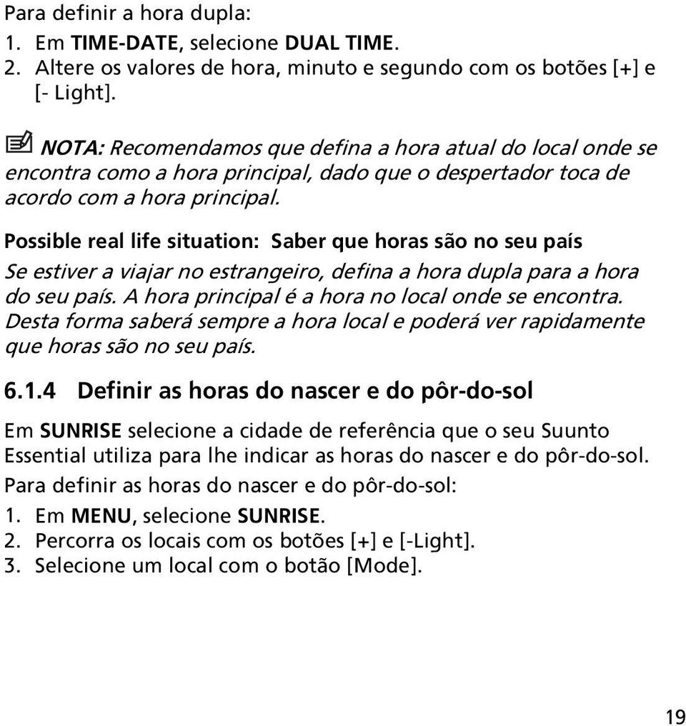 Possible real life situation: Saber que horas são no seu país Se estiver a viajar no estrangeiro, defina a hora dupla para a hora do seu país. A hora principal é a hora no local onde se encontra.