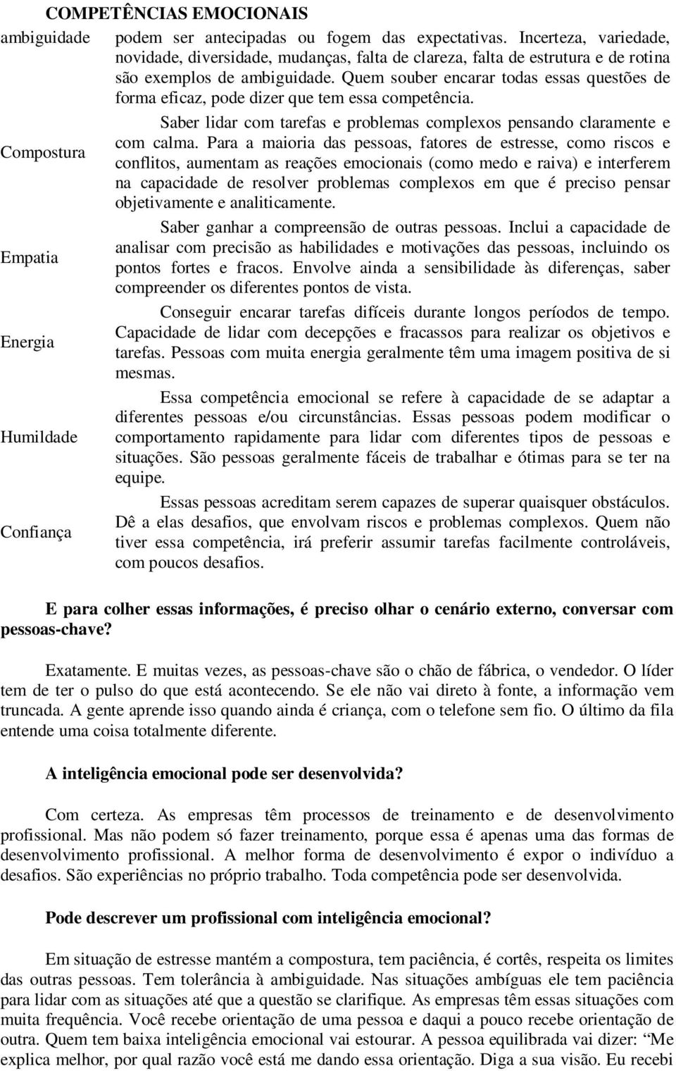 Quem souber encarar todas essas questões de forma eficaz, pode dizer que tem essa competência. Saber lidar com tarefas e problemas complexos pensando claramente e com calma.