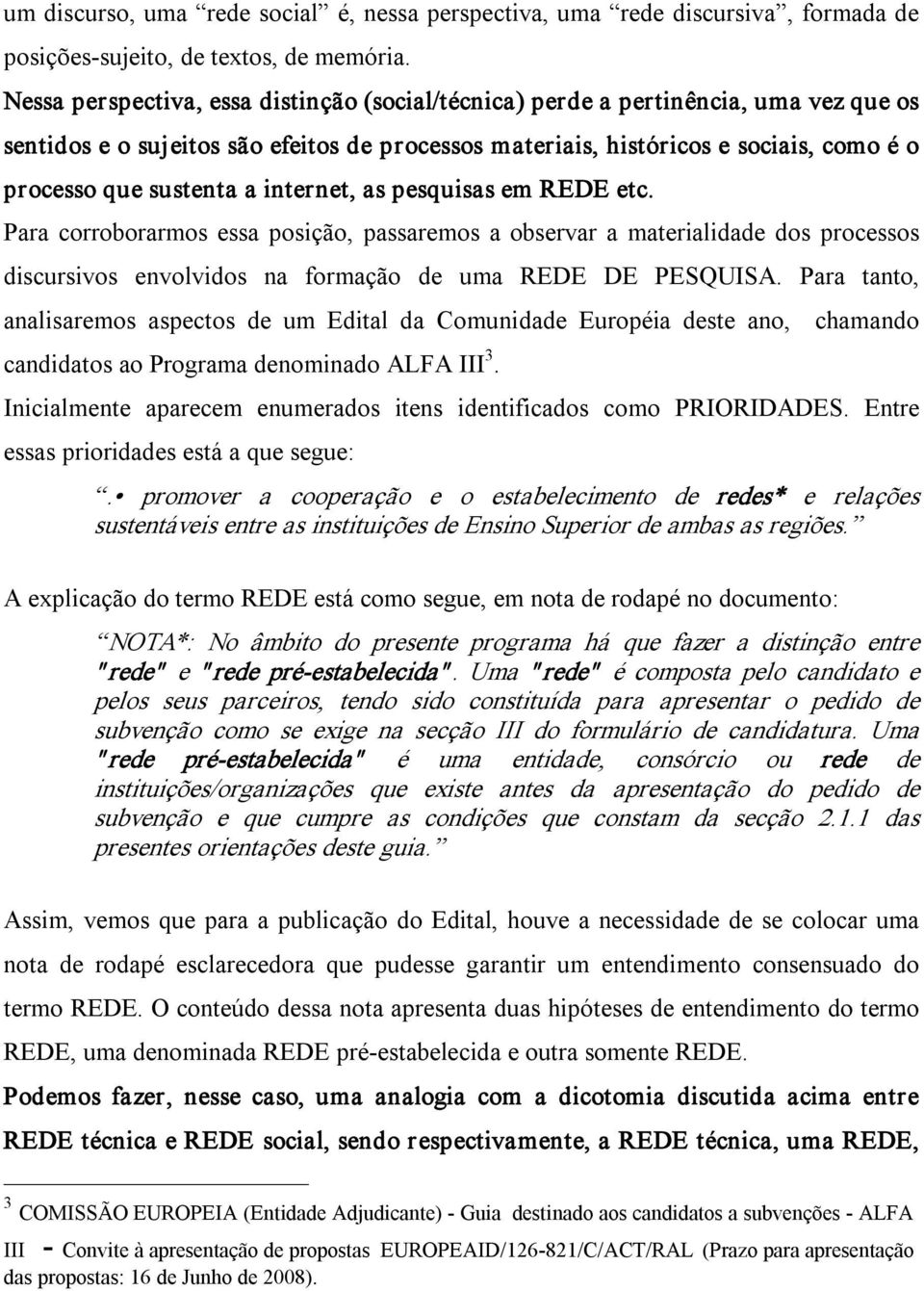 internet, as pesquisas em REDE etc. Para corroborarmos essa posição, passaremos a observar a materialidade dos processos discursivos envolvidos na formação de uma REDE DE PESQUISA.