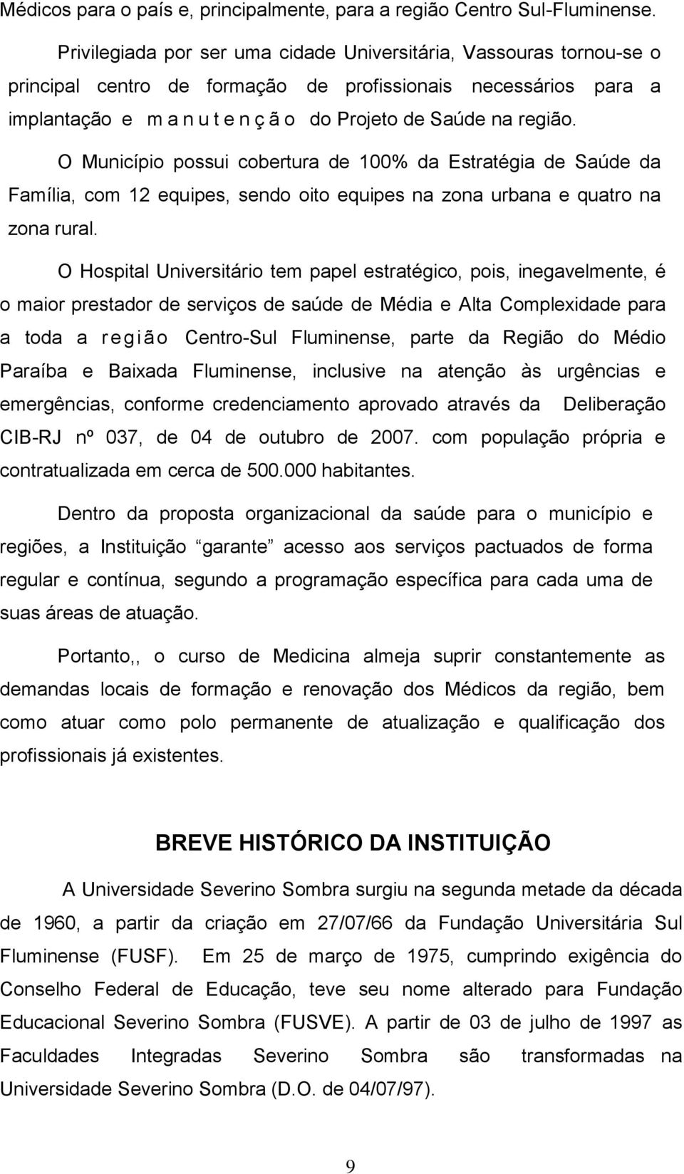 O Município possui cobertura de 100% da Estratégia de Saúde da Família, com 12 equipes, sendo oito equipes na zona urbana e quatro na zona rural.