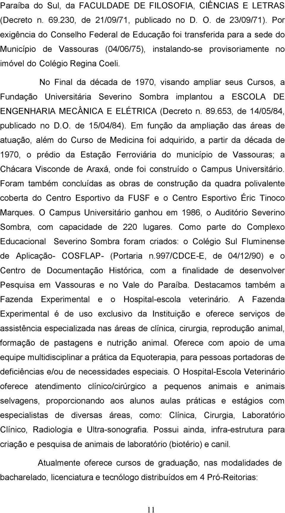 No Final da década de 1970, visando ampliar seus Cursos, a Fundação Universitária Severino Sombra implantou a ESCOLA DE ENGENHARIA MECÂNICA E ELÉTRICA (Decreto n. 89.653, de 14/05/84, publicado no D.