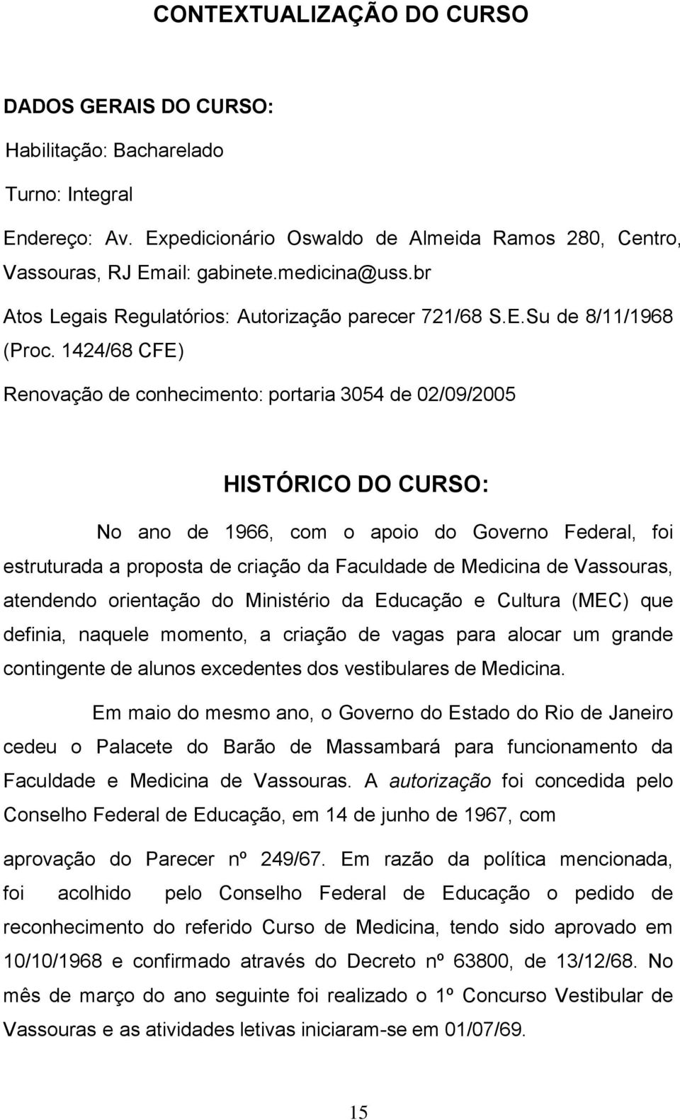 1424/68 CFE) Renovação de conhecimento: portaria 3054 de 02/09/2005 HISTÓRICO DO CURSO: No ano de 1966, com o apoio do Governo Federal, foi estruturada a proposta de criação da Faculdade de Medicina