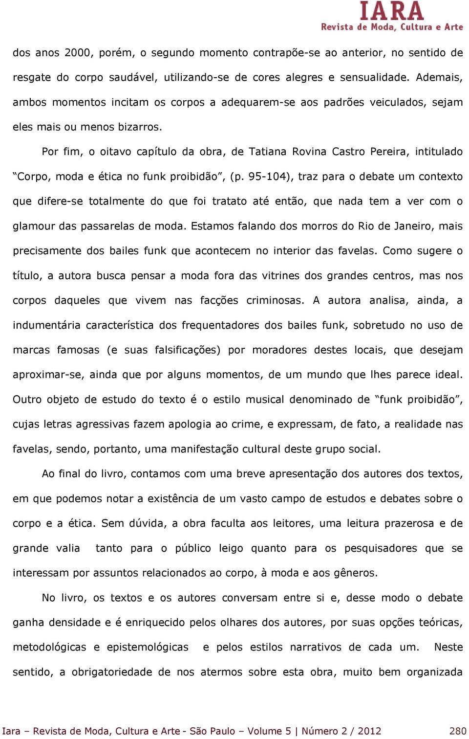 Por fim, o oitavo capítulo da obra, de Tatiana Rovina Castro Pereira, intitulado Corpo, moda e ética no funk proibidão, (p.