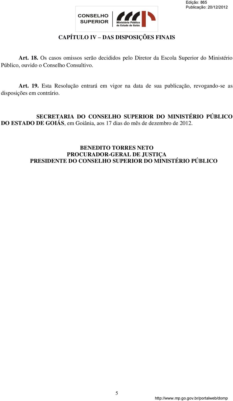 Esta Resolução entrará em vigor na data de sua publicação, revogando-se as disposições em contrário.