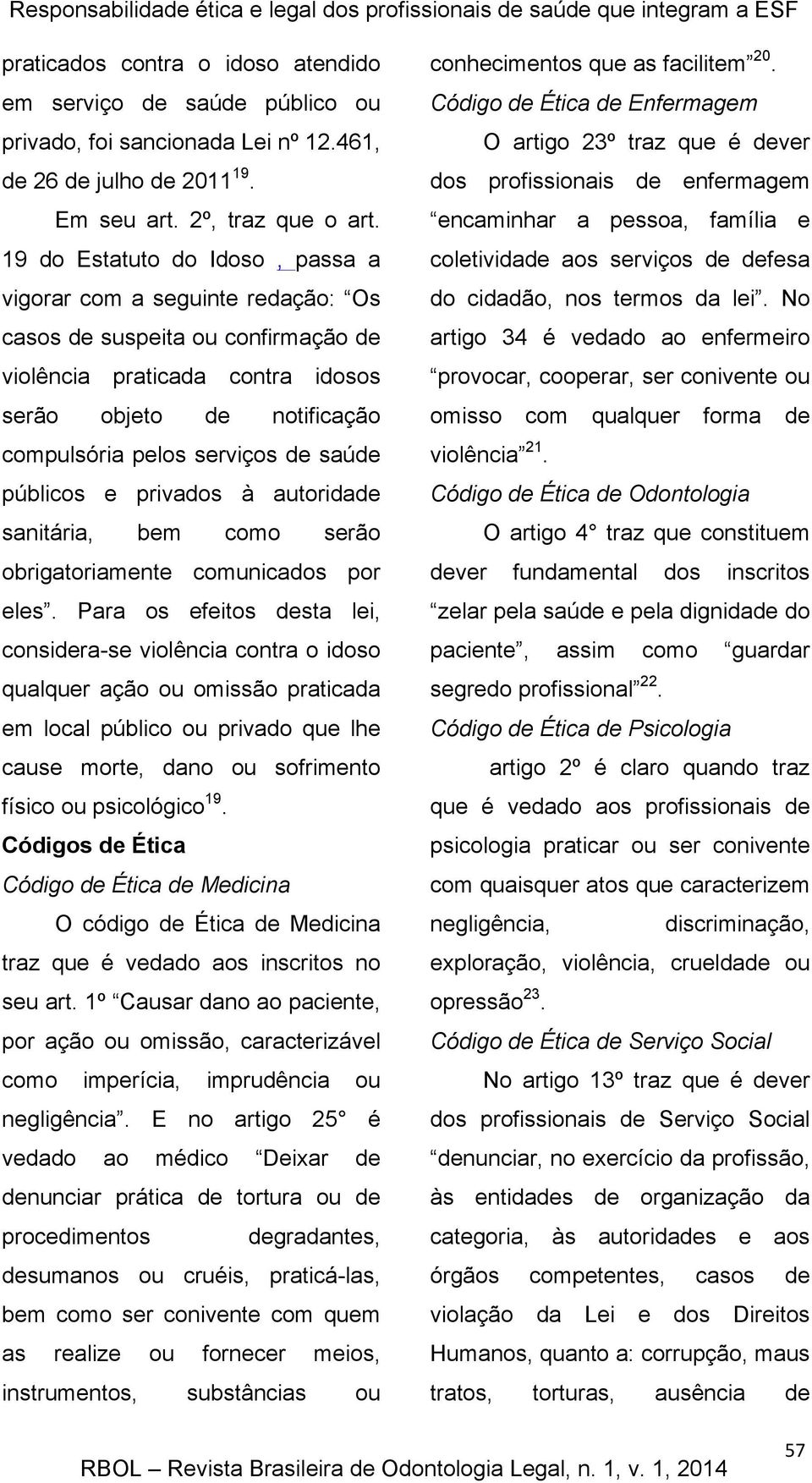 19 do Estatuto do Idoso, passa a vigorar com a seguinte redação: Os casos de suspeita ou confirmação de violência praticada contra idosos serão objeto de notificação compulsória pelos serviços de