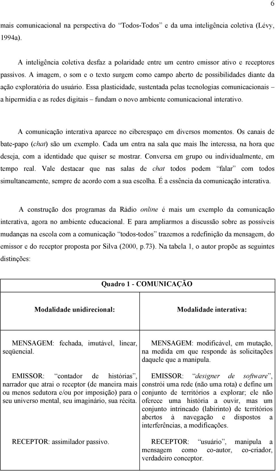 Essa plasticidade, sustentada pelas tecnologias comunicacionais a hipermídia e as redes digitais fundam o novo ambiente comunicacional interativo.