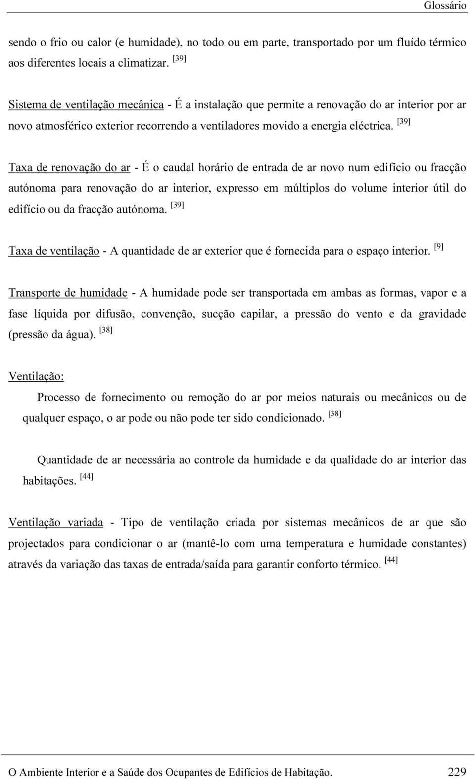 [39] Taxa de renovação do ar - É o caudal horário de entrada de ar novo num edifício ou fracção autónoma para renovação do ar interior, expresso em múltiplos do volume interior útil do edifício ou da