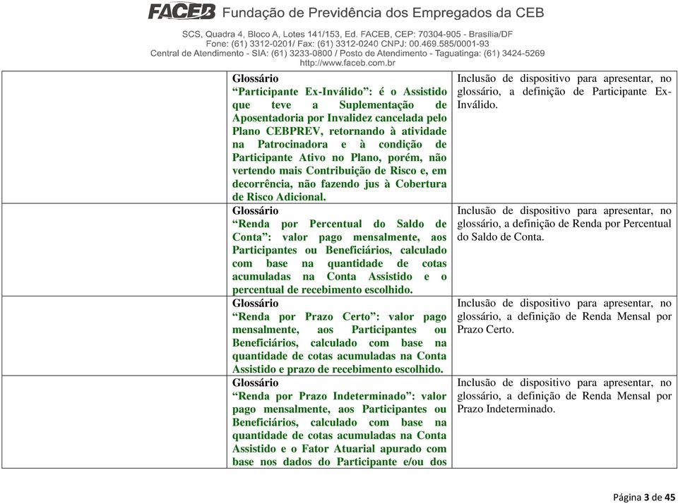 Glossário Renda por Percentual do Saldo de Conta : valor pago mensalmente, aos Participantes ou Beneficiários, calculado com base na quantidade de cotas acumuladas na Conta Assistido e o percentual