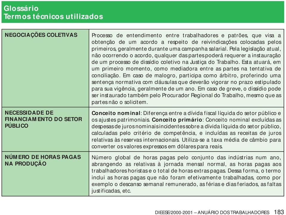 Pela legislação atual, não ocorrendo o acordo, qualquer das partes poderá requerer a instauração de um processo de dissídio coletivo na Justiça do Trabalho.