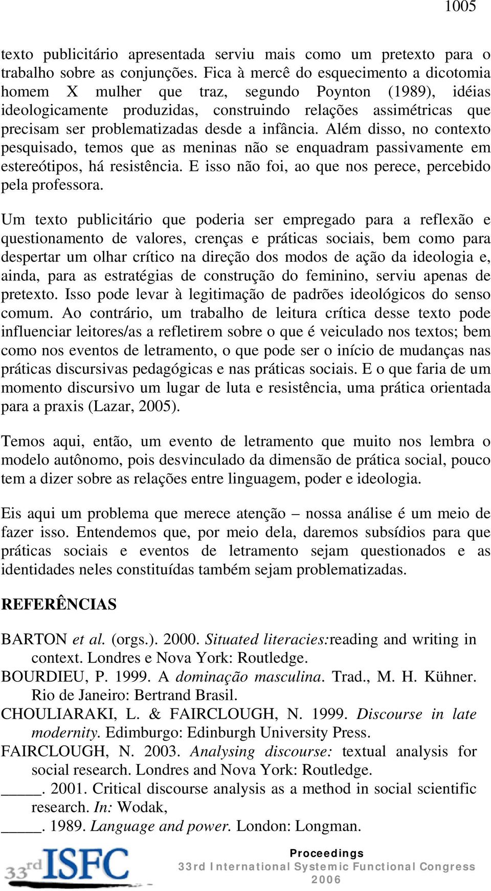 infância. Além disso, no contexto pesquisado, temos que as meninas não se enquadram passivamente em estereótipos, há resistência. E isso não foi, ao que nos perece, percebido pela professora.