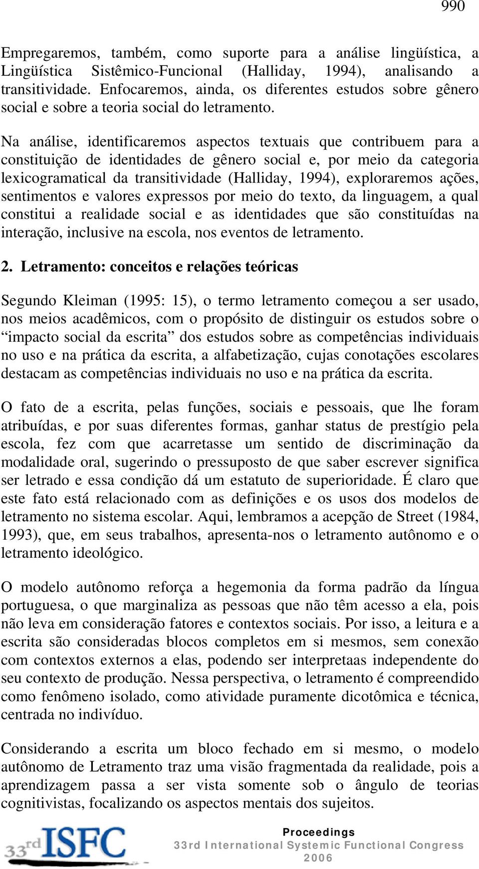 Na análise, identificaremos aspectos textuais que contribuem para a constituição de identidades de gênero social e, por meio da categoria lexicogramatical da transitividade (Halliday, 1994),