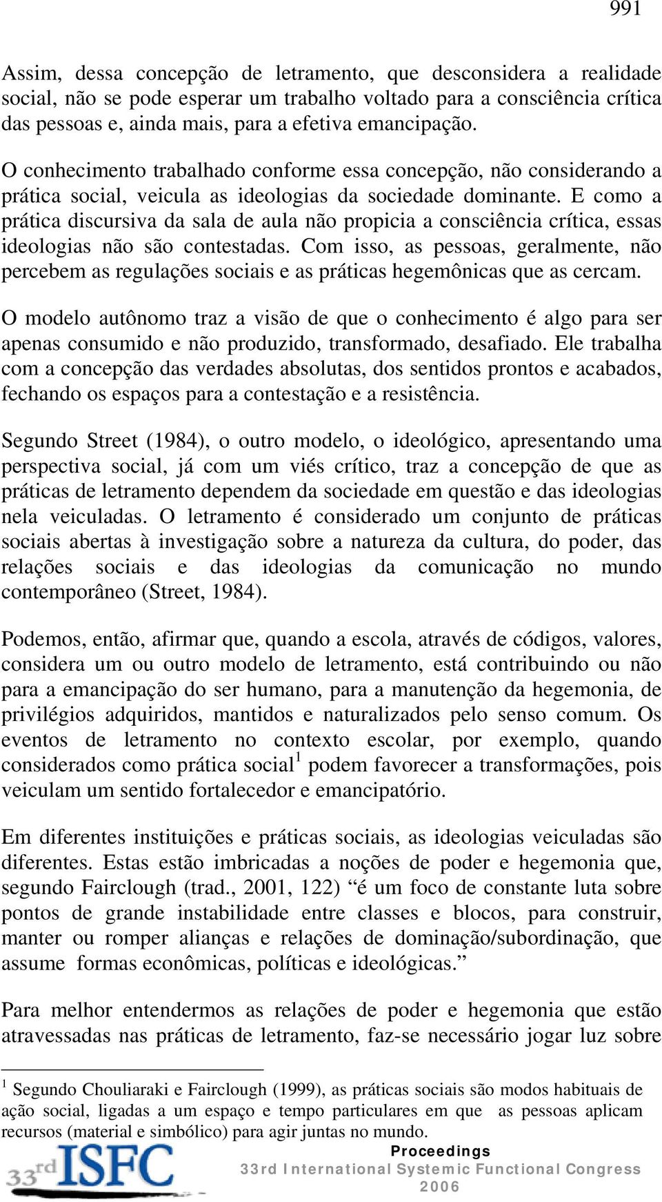 E como a prática discursiva da sala de aula não propicia a consciência crítica, essas ideologias não são contestadas.