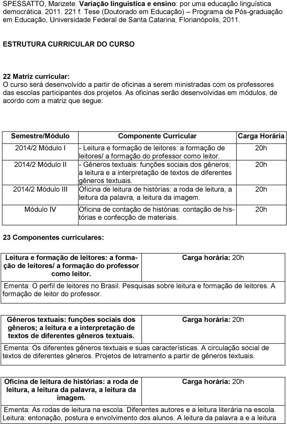 ESTRUTURA CURRICULAR DO CURSO 22 Matriz curricular: O curso será desenvolvido a partir de oficinas a serem ministradas com os professores das escolas participantes dos projetos.