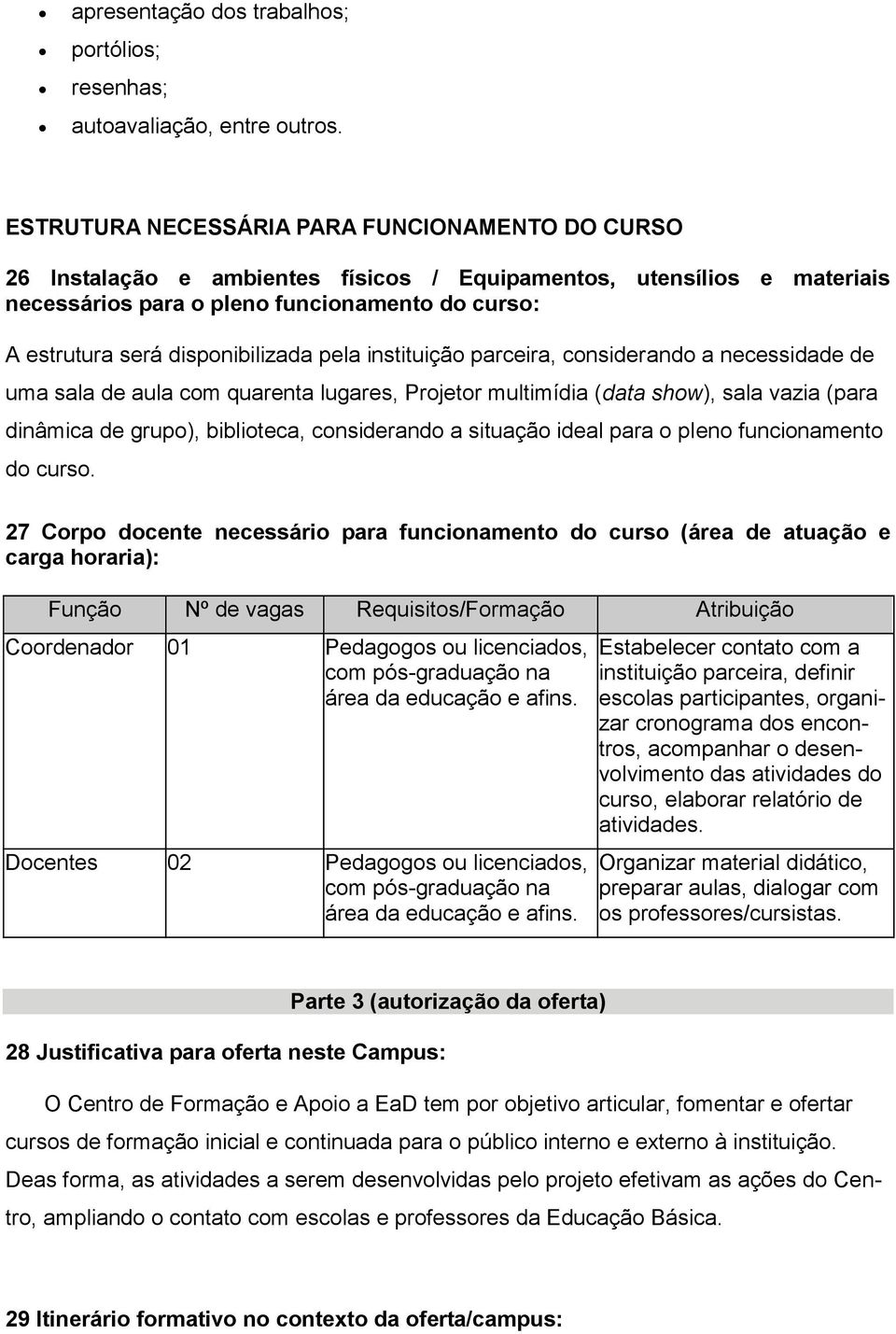 disponibilizada pela instituição parceira, considerando a necessidade de uma sala de aula com quarenta lugares, Projetor multimídia (data show), sala vazia (para dinâmica de grupo), biblioteca,