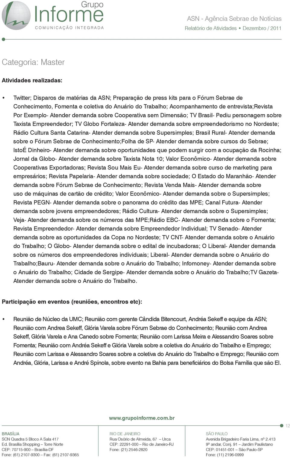 no Nordeste; Rádio Cultura Santa Catarina- Atender demanda sobre Supersimples; Brasil Rural- Atender demanda sobre o Fórum Sebrae de Conhecimento;Folha de SP- Atender demanda sobre cursos do Sebrae;