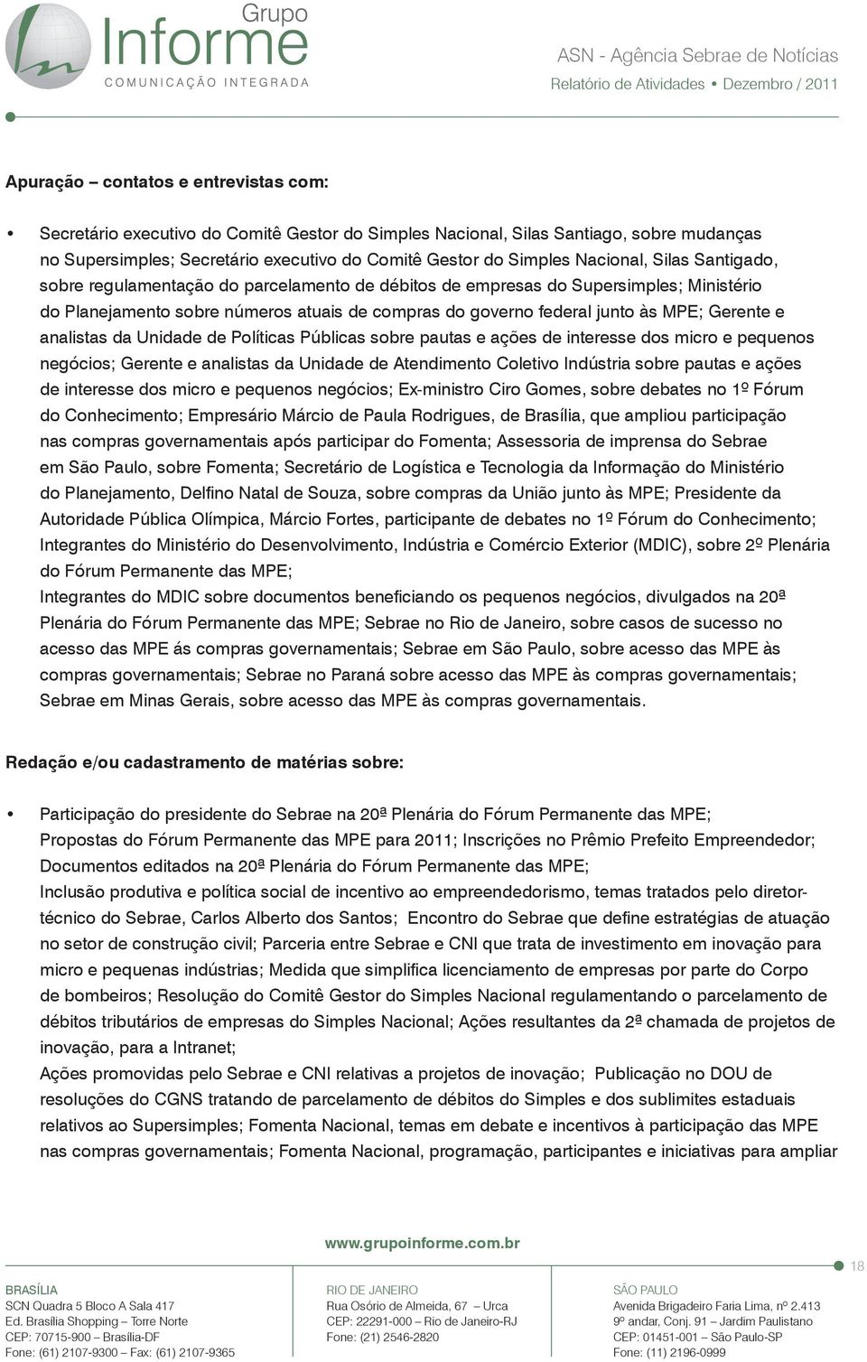 Gerente e analistas da Unidade de Políticas Públicas sobre pautas e ações de interesse dos micro e pequenos negócios; Gerente e analistas da Unidade de Atendimento Coletivo Indústria sobre pautas e