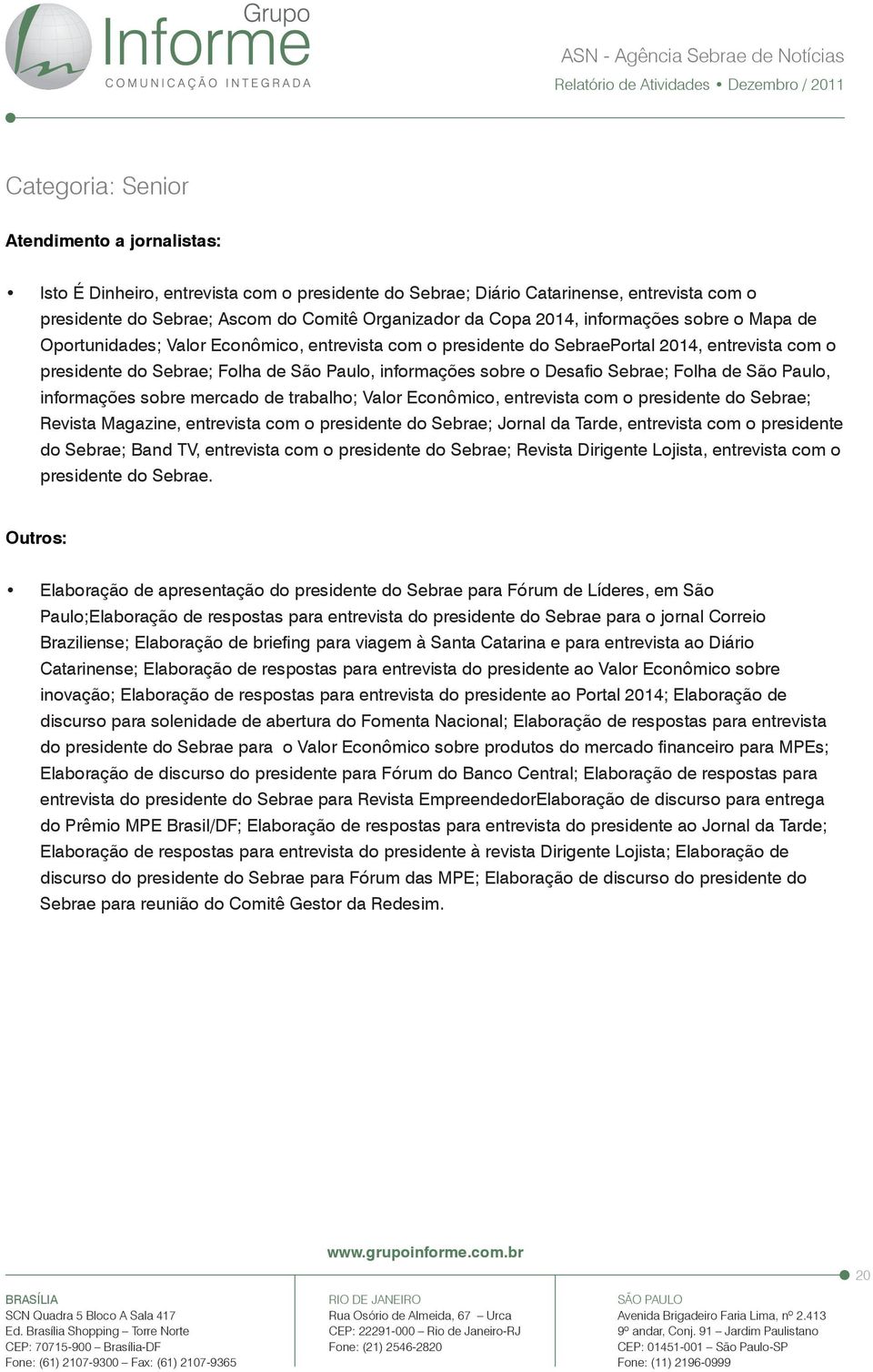 Desafio Sebrae; Folha de São Paulo, informações sobre mercado de trabalho; Valor Econômico, entrevista com o presidente do Sebrae; Revista Magazine, entrevista com o presidente do Sebrae; Jornal da