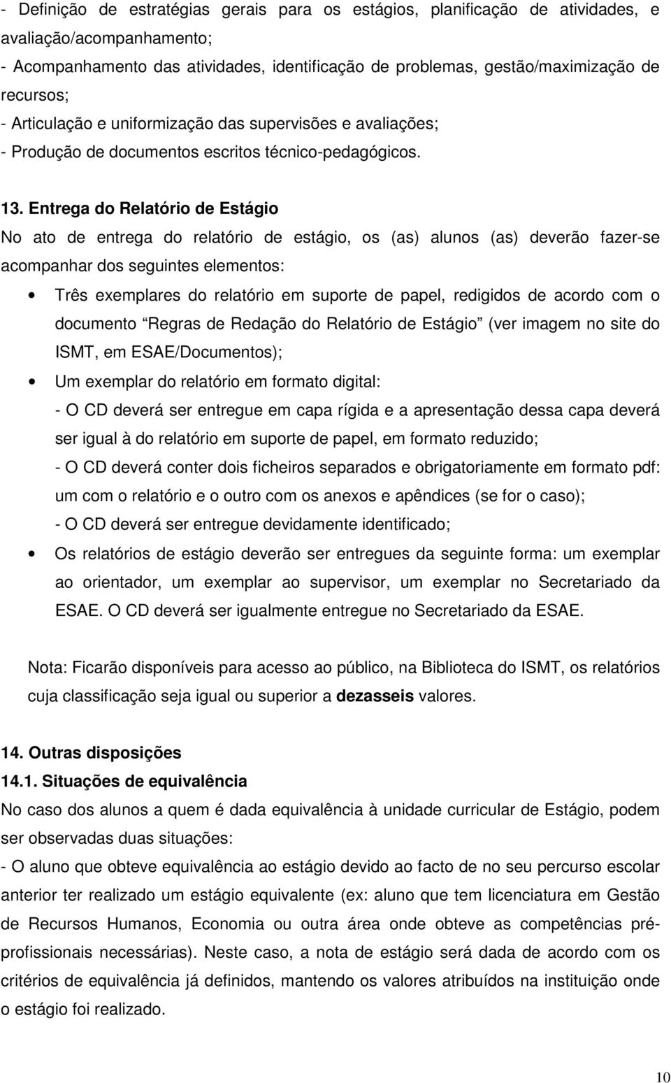 Entrega do Relatório de Estágio No ato de entrega do relatório de estágio, os (as) alunos (as) deverão fazer-se acompanhar dos seguintes elementos: Três exemplares do relatório em suporte de papel,