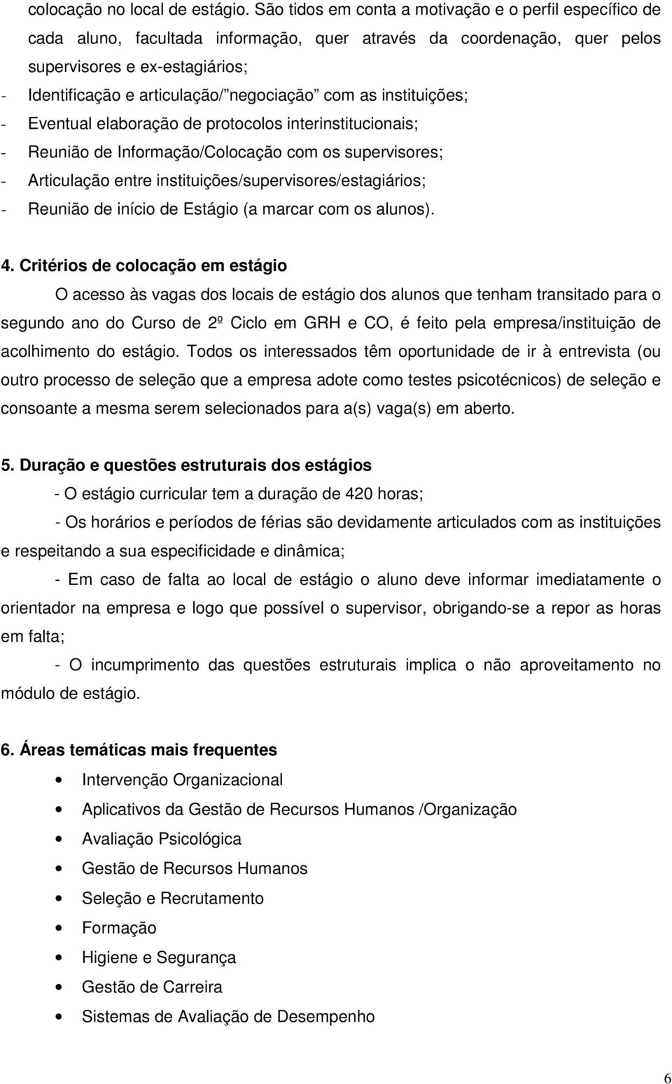 negociação com as instituições; - Eventual elaboração de protocolos interinstitucionais; - Reunião de Informação/Colocação com os supervisores; - Articulação entre