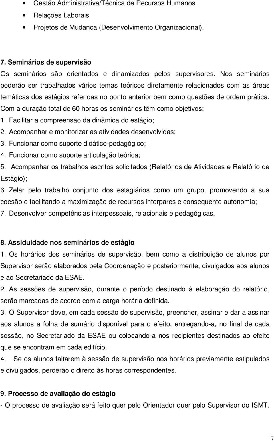 Nos seminários poderão ser trabalhados vários temas teóricos diretamente relacionados com as áreas temáticas dos estágios referidas no ponto anterior bem como questões de ordem prática.