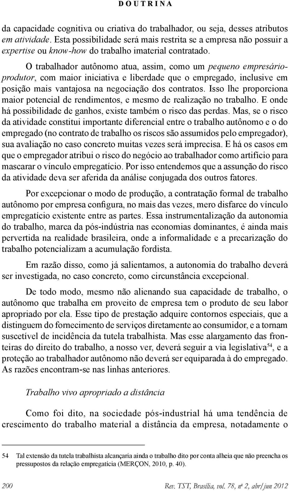 O trabalhador autônomo atua, assim, como um pequeno empresárioprodutor, com maior iniciativa e liberdade que o empregado, inclusive em posição mais vantajosa na negociação dos contratos.