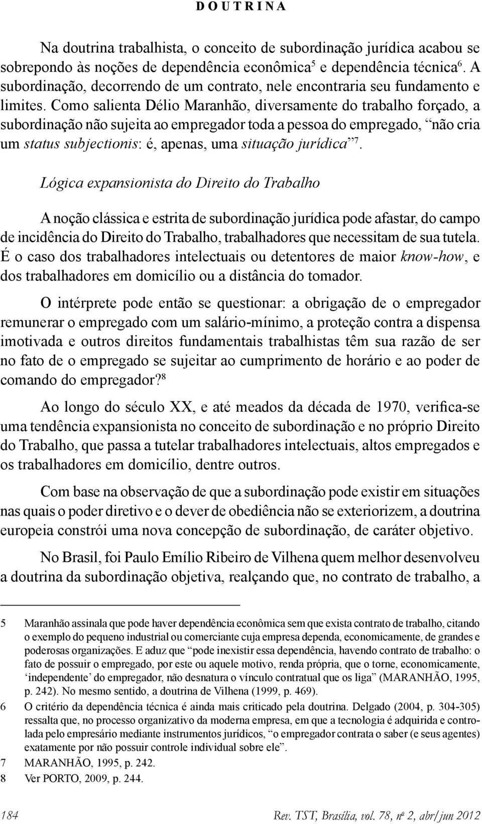 Como salienta Délio Maranhão, diversamente do trabalho forçado, a subordinação não sujeita ao empregador toda a pessoa do empregado, não cria um status subjectionis: é, apenas, uma situação jurídica