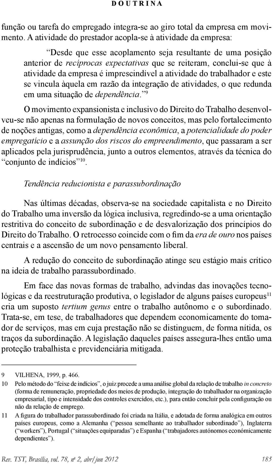 empresa é imprescindível a atividade do trabalhador e este se vincula àquela em razão da integração de atividades, o que redunda em uma situação de dependência.