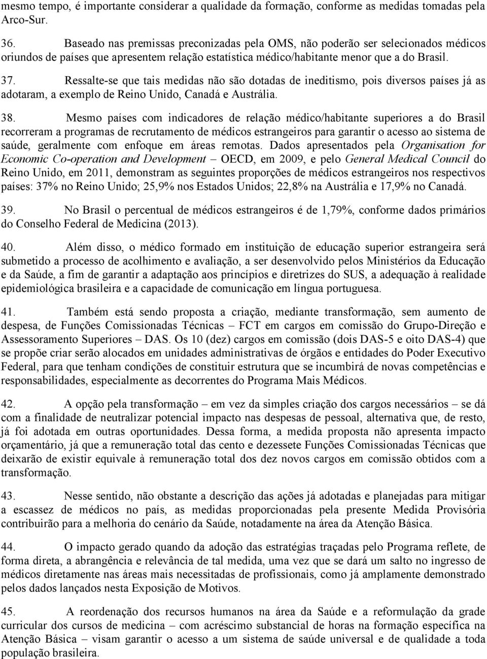 Ressalte-se que tais medidas não são dotadas de ineditismo, pois diversos países já as adotaram, a exemplo de Reino Unido, Canadá e Austrália. 38.