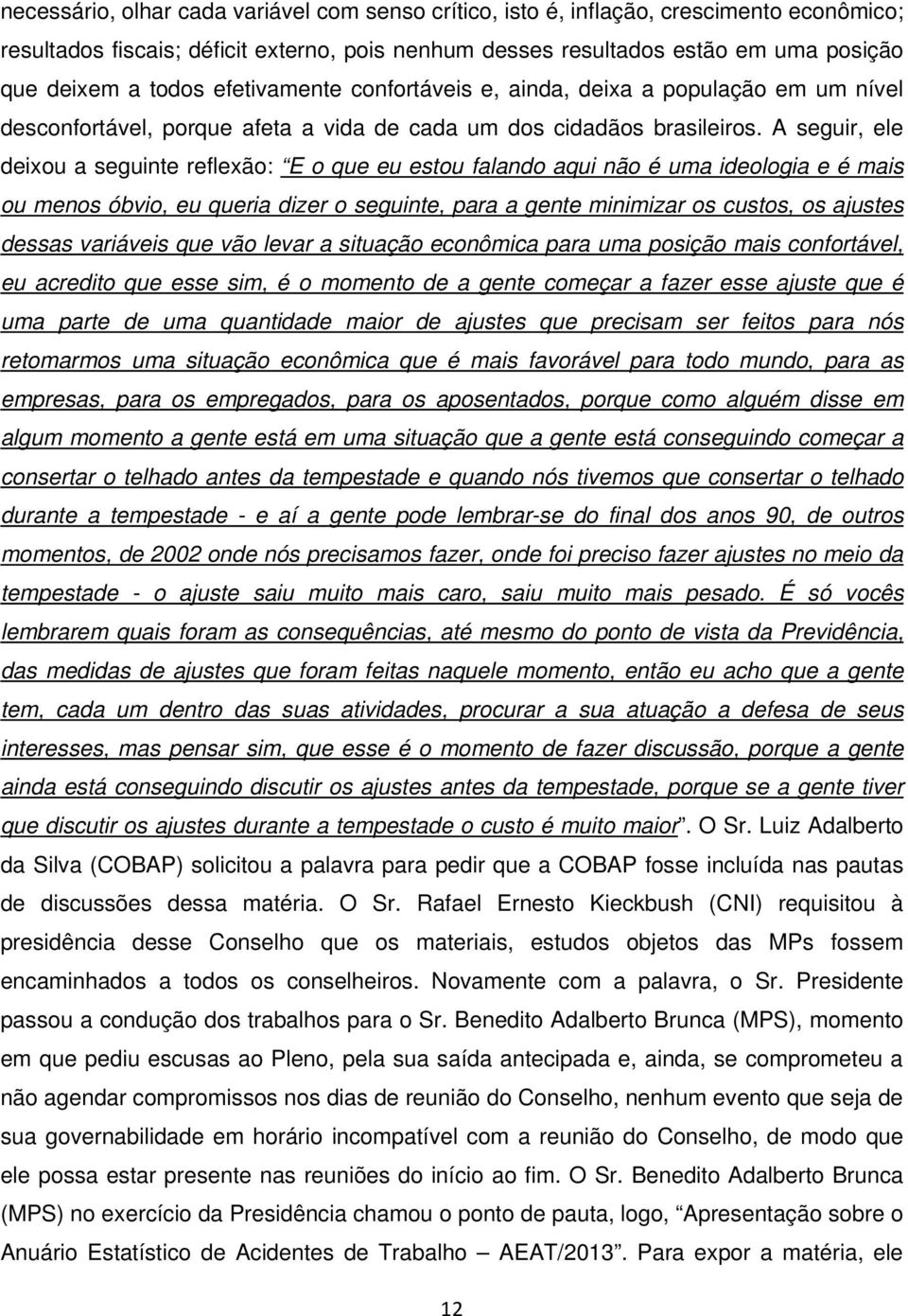 A seguir, ele deixou a seguinte reflexão: E o que eu estou falando aqui não é uma ideologia e é mais ou menos óbvio, eu queria dizer o seguinte, para a gente minimizar os custos, os ajustes dessas