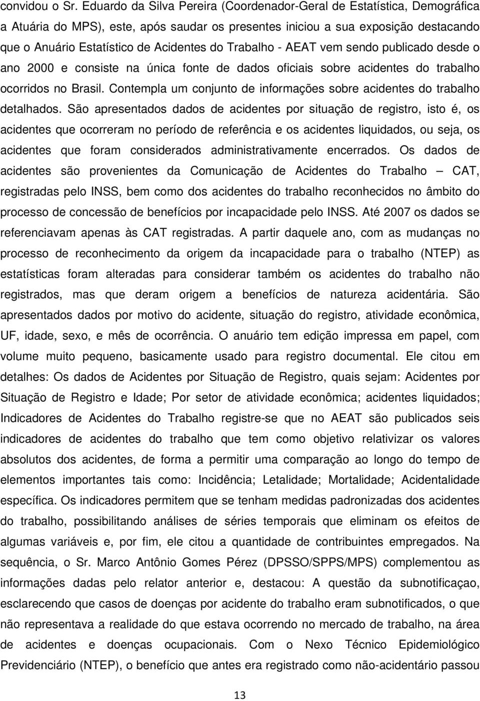 Trabalho - AEAT vem sendo publicado desde o ano 2000 e consiste na única fonte de dados oficiais sobre acidentes do trabalho ocorridos no Brasil.