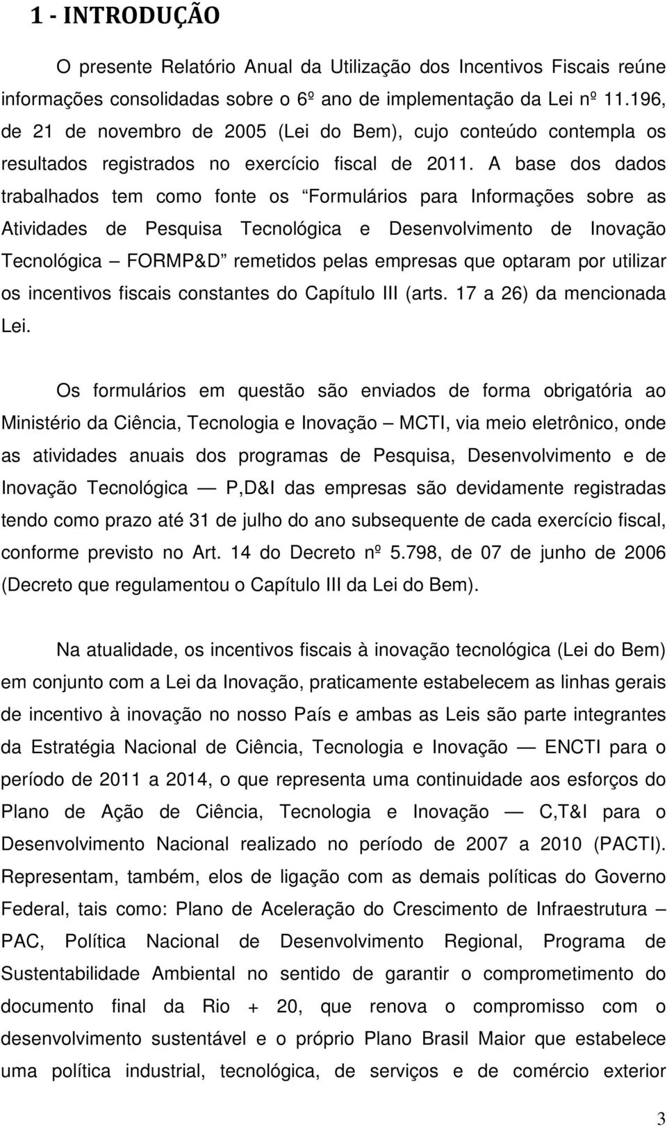 A base dos dados trabalhados tem como fonte os Formulários para Informações sobre as Atividades de Pesquisa Tecnológica e Desenvolvimento de Inovação Tecnológica FORMP&D remetidos pelas empresas que