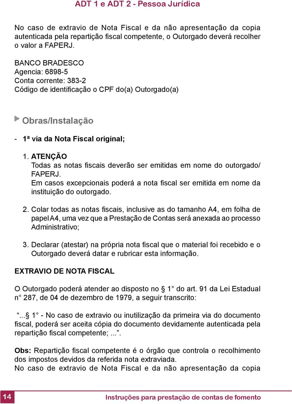 ATENÇÃO Todas as notas fi scais deverão ser emitidas em nome do outorgado/ FAPERJ. Em casos excepcionais poderá a nota fi scal ser emitida em nome da instituição do outorgado. 2.